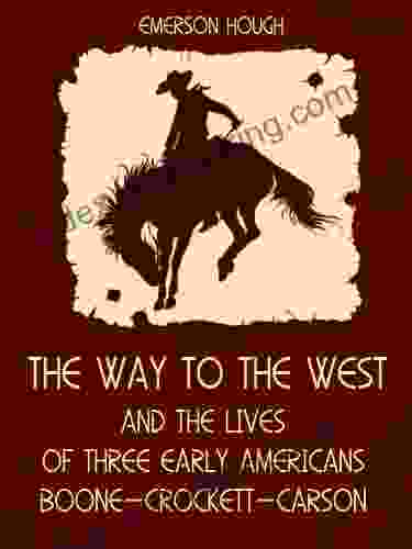 The Way To The West : And The Lives Of Three Early Americans Boone Crockett Carson (Illustrated)