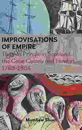 Improvisations Of Empire: Thomas Pringle In Scotland The Cape Colony And London 17891834 (Anthem Advances In African Cultural Studies)