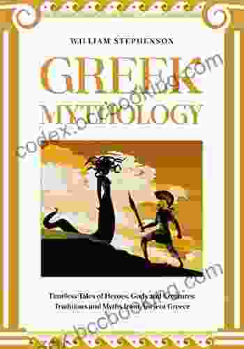 Greek Mythology: Timeless Tales Of Heroes Gods And Creatures: Traditions And Myths From Ancient Greece