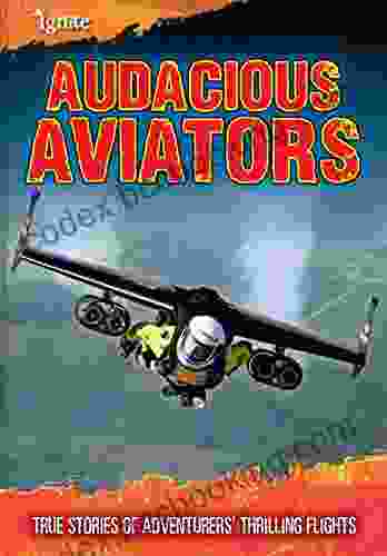 Audacious Aviators: True Stories Of Adventurers Thrilling Flights (Ultimate Adventurers)