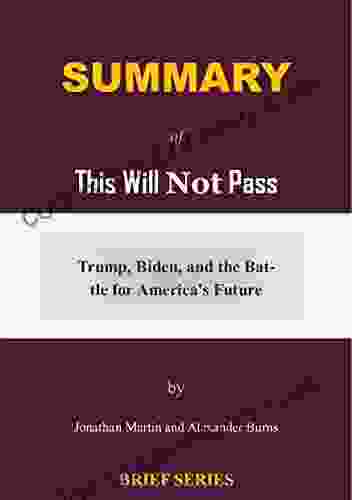 Summary Of This Will Not Pass By Jonathan Martin And Alexander Burns: Trump Biden And The Battle For America S Future