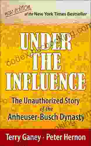 Under The Influence New Edition Of The Unauthorized Story Of The Anheuser Busch Dynasty