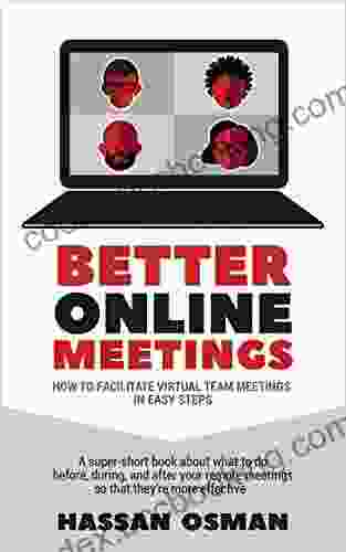 Better Online Meetings: How To Facilitate Virtual Team Meetings In Easy Steps (A Super Short About What To Do Before During And After Your Remote Meetings So That They Re More Effective)