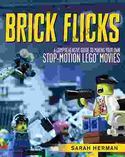 Brick Flicks: A Comprehensive Guide To Making Your Own Stop Motion LEGO Movies