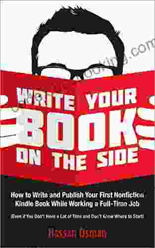 Write Your On The Side: How To Write And Publish Your First Nonfiction While Working A Full Time Job (Even If You Don T Have A Lot Of Time And Don T Know Where To Start)