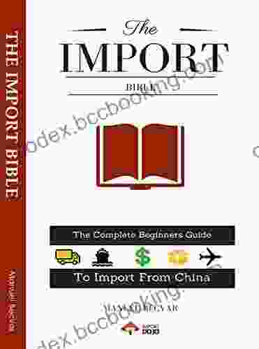 The Import Bible 2024 Edition: The Complete Beginners Guide To Successful Importing From China