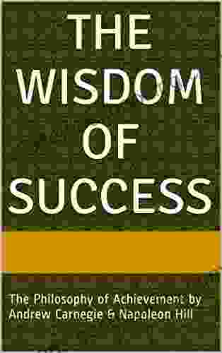 The Wisdom Of Success: The Wisdom Of Andrew Carnegie As Told To Napoleon Hill