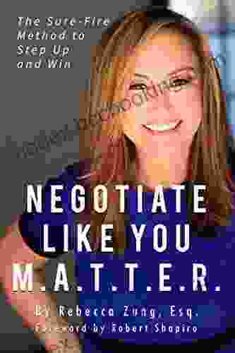 Negotiate Like YOU M A T T E R : The Sure Fire Method To Step Up And Win