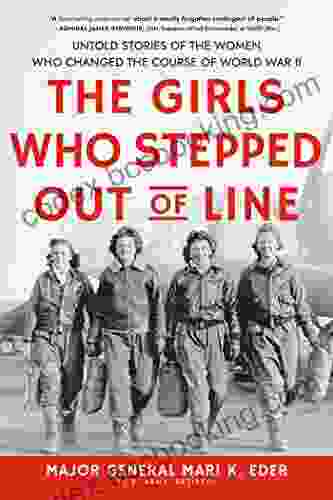 The Girls Who Stepped Out Of Line: Untold Stories Of The Women Who Changed The Course Of World War II (Feminist History For Adults)