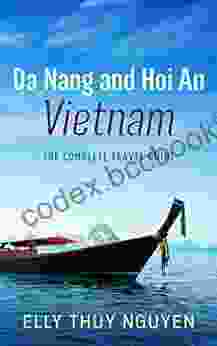 Da Nang And Hoi An Vietnam: The Complete Travel Guide To Da Nang And Hoi An Vietnam (My Saigon 6)