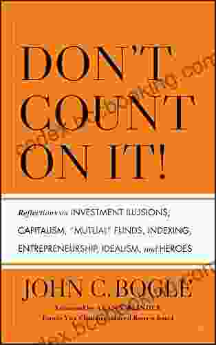 Don T Count On It : Reflections On Investment Illusions Capitalism Mutual Funds Indexing Entrepreneurship Idealism And Heroes