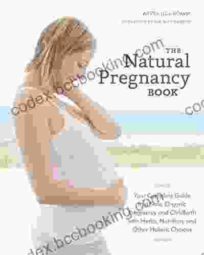 The Natural Pregnancy Third Edition: Your Complete Guide To A Safe Organic Pregnancy And Childbirth With Herbs Nutrition And Other Holistic Choices
